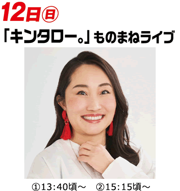 12日（日）「キンタロー。」ものまねライブ①13:40頃～②15:15頃～